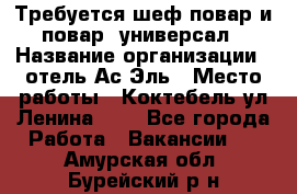 Требуется шеф-повар и повар -универсал › Название организации ­ отель Ас-Эль › Место работы ­ Коктебель ул Ленина 127 - Все города Работа » Вакансии   . Амурская обл.,Бурейский р-н